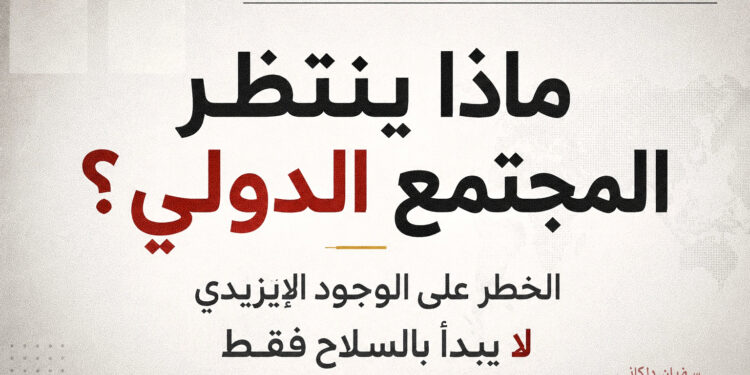ماذا ينتظر المجتمع الدولي ؟ الخطر على الوجود الإيزيدي لا يبدأ بالسلاح فقط